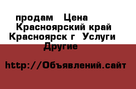 продам › Цена ­ 500 - Красноярский край, Красноярск г. Услуги » Другие   